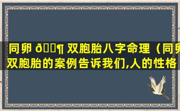 同卵 🐶 双胞胎八字命理（同卵双胞胎的案例告诉我们,人的性格只有）